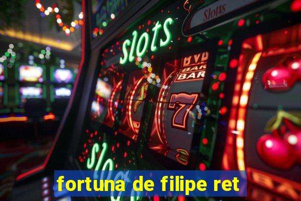 fortuna de filipe ret